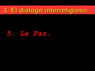 3. El diálogo interreligioso:3. El diálogo interreligioso:

Principios rectores:
5. La Paz.
 