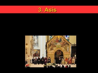 3. Asis3. Asis
El encuentro anual que el Sumo Pontífice tiene con
representantes de otras iglesias cristianas (ecumenismo) y de
otras religiones (diálogo interreligioso), todos los años en
Asís es el mas caracteristico del ecumenismo y del dialogo
interreligioso.
 