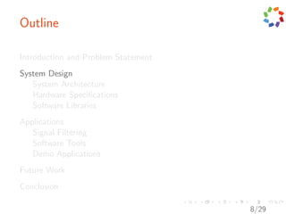Outline

Introduction and Problem Statement
System Design
   System Architecture
   Hardware Speciﬁcations
   Software Libraries
Applications
   Signal Filtering
   Software Tools
   Demo Applications
Future Work
Conclusion

                                     8/29
 