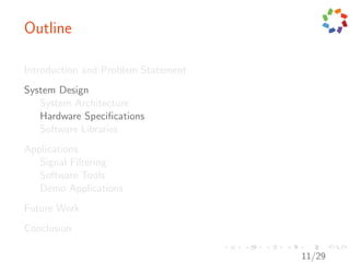 Outline

Introduction and Problem Statement
System Design
   System Architecture
   Hardware Speciﬁcations
   Software Libraries
Applications
   Signal Filtering
   Software Tools
   Demo Applications
Future Work
Conclusion

                                     11/29
 