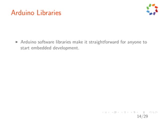 Arduino Libraries


   Arduino software libraries make it straightforward for anyone to
   start embedded development.




                                                             14/29
 