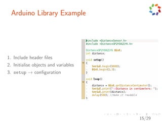 Arduino Library Example




1. Include header ﬁles
2. Initialise objects and variables
3. setup → conﬁguration




                                      15/29
 