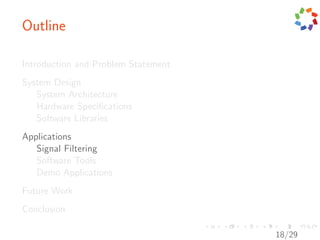 Outline

Introduction and Problem Statement
System Design
   System Architecture
   Hardware Speciﬁcations
   Software Libraries
Applications
   Signal Filtering
   Software Tools
   Demo Applications
Future Work
Conclusion

                                     18/29
 