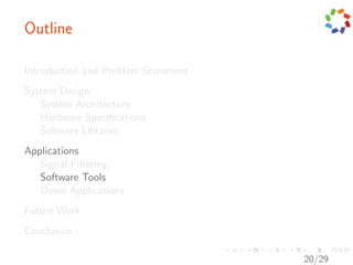 Outline

Introduction and Problem Statement
System Design
   System Architecture
   Hardware Speciﬁcations
   Software Libraries
Applications
   Signal Filtering
   Software Tools
   Demo Applications
Future Work
Conclusion

                                     20/29
 