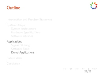 Outline

Introduction and Problem Statement
System Design
   System Architecture
   Hardware Speciﬁcations
   Software Libraries
Applications
   Signal Filtering
   Software Tools
   Demo Applications
Future Work
Conclusion

                                     22/29
 