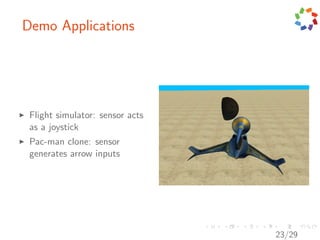 Demo Applications




 Flight simulator: sensor acts
 as a joystick
 Pac-man clone: sensor
 generates arrow inputs




                                 23/29
 
