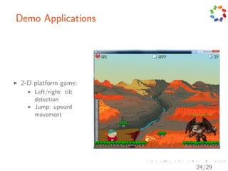 Demo Applications




 2-D platform game:
     Left/right: tilt
     detection
     Jump: upward
     movement




                        24/29
 