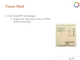 Future Work

 Use mixed RF technologies
     Support the more power eﬃcient nRF24
     wireless technology




                                            26/29
 