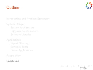 Outline

Introduction and Problem Statement
System Design
   System Architecture
   Hardware Speciﬁcations
   Software Libraries
Applications
   Signal Filtering
   Software Tools
   Demo Applications
Future Work
Conclusion

                                     27/29
 
