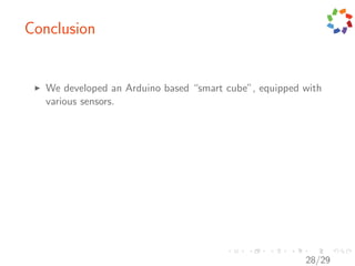 Conclusion


   We developed an Arduino based “smart cube”, equipped with
   various sensors.




                                                        28/29
 