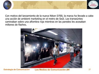 Con motivo del lanzamiento de la nueva Nikon D700, la marca ha llevado a cabo una acción de ambient marketing en el metro de Seúl. Los transeúntes caminaban sobre una alfombra roja mientras en las paredes les acosaban millones de flashes. 
