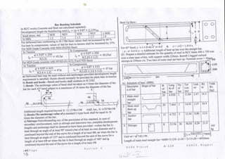 Bar BendingSchedule
In RCC works Concrete and Steel are calculated separately
Development length for Reinforcing steel,/d = ( ) x 0.87
bond stress, ibd
InMPa
M20
1.2
M25
1.4
M30
1.5
M35
1.7
>M40
1.9
For deformed bars conforming to IS 1786 these values shall be increased by 60 %
For bars in compression, values of ibd for bars in tension shall be increased-by 25%
For M20 Grade Concrete with Mild (Fe250) Steel:
In Tension
d
xO.87 X250
4(1-2)
= 45.3<p
InCompression
(px 0.87x250
la 4(1.25 x 1.2)
= 36.25<p
For M20 Grade concrete with HYSD(Fe 415) (Tor/CTD) Steel:
In Tension
<px 0,87x415
ld 4(1.6X1.2) 47<P
In Compression
<px 0,87x415
a 4(1.25 X1.6X1.2) " ' ^
a) Deformed bars may be used without end anchorages provided development length
requirement is satisfied.Hooks should normally be provided for plain bars intension
b) Bends and hooks - Bends and hooks shall conform to IS 2502
1) Bends- The anchorage value of bend shall be taken as 4 times the diameter of the
bar for each 45° bend subject to a maximum of 16times the diameterof the bar.
X 4(t> X ;
.
V l length required beyond X: 13.137^)^13^ Addl. len., X: 4.927O~5d>
2) Hooks-The anchorage value of a standard U-type hook shall be equal to 16
times the diameter of the bar.
c) Stirrups-Notwithstanding any of the provisionsof this standard, in case of
secondary reinforcement,such as stirrups and transverseties, complete development
lengths and anchorage shall be deemed to have been provided ->when the bar is
bent throughan angle of at least 90° round a bar of at least its own diameter and is
continued beyond the end of the curve for a length of at least 8O, or when the bar is
bent through an angle of 135° and is continued beyond the end of the curve for a
length of at least 6^> or when the bar is bent through an angle of 180° and i£
continued beyond the end of the curve for a length of at least 4O.
Bent Up Bars:-
For 45° bend; y = x =D-dc-d1 or d-d' & z = x>/2 = 1 .414 x
;.z - x= 0.414 x -> Additional length of bent up bar over the straight bar.
Ql . Prepare a detailed estimate for the quantity of steel in RCC beam 400 x 750 mm
over a clear span of 6m, with support width 230mm. 8mm<£ 2 legged vertical
stirrups at 250mm c/c. Two bars of main steel are bent up. Nominalcover =
'  '
1 I
230
i
J a.
"YYTf*" 204>
A1. Schedule of bars (BBS)
1
2
3
4
Descriptio
n of bar
Main steel
bar
Main steel
Bent up
bar
Anchor
bar
Stirrups
Shape of bar
1 1
^-^
>
of
bar
20
20
12
8
Leng
thof
bar
6.920
7.464
6.722
2.156
No.
of
bar
2
2
2
26
Tot
Len
(m)
13.84
14.93
13.44
56.05
Unit
wt
2.47
2.47
0.89
0.39
Wt
m
34.2
36.9
12.0
21.9
Total
Wt.
(kg)
105
VP
7850]
P a g e S e c t i o n : C
Unit wt = 4>2/162.196 [fix
Length ofmain steel straight bar =6000+2x230 -2x30 + 2x13x20 - 6920mm
R V R K P r a s a d A - 1 2 6 K D K C E , N a g p u r
 