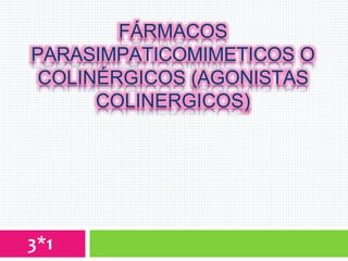 FÁRMACOS
PARASIMPATICOMIMETICOS O
COLINÉRGICOS (AGONISTAS
COLINERGICOS)
3*1
 