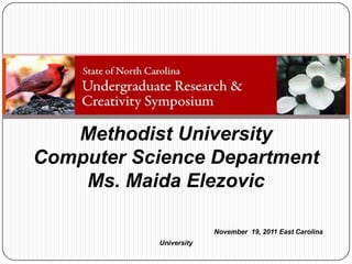 Methodist University
Computer Science Department
    Ms. Maida Elezovic

                        November 19, 2011 East Carolina
           University
 
