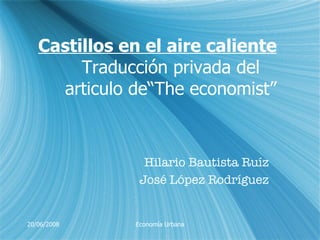 Hilario  Bautista Ru íz José López Rodríguez Castillos en el aire caliente   Traducción privada del articulo de“The economist” 20/06/2008 Economía Urbana 