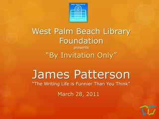 West Palm Beach Library Foundationpresents “By Invitation Only”  James Patterson “The Writing Life is Funnier Than You Think” March 28, 2011 