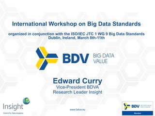 07/03/16 1www.bdva.eu
The Big Data Value PPP:
A Standardisation Opportunity for
Europe
International Workshop on Big Data Standards
organized in conjunction with the ISO/IEC JTC 1 WG 9 Big Data Standards
Dublin, Ireland, March 8th-11th
Edward Curry
Vice-President BDVA
Research Leader Insight
 