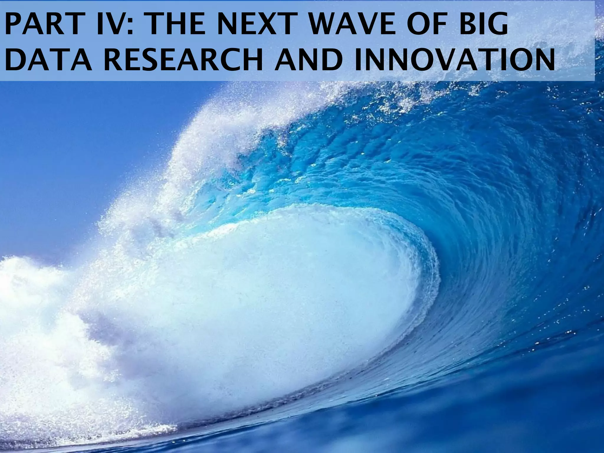 PART IV: THE NEXT WAVE OF BIG
DATA RESEARCH AND INNOVATION
 