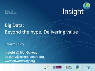 Big	Data:	
Beyond	the	hype,	Delivering	value	
Edward Curry
Insight @ NUI Galway
ed.curry@insight-centre.org
www.edwardcurry.org
 