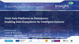 From Data Platforms to Dataspaces:
Enabling Data Ecosystems for Intelligent Systems
Edward Curry
Insight @ NUI Galway
edward.curry@nuigalway.ie
 