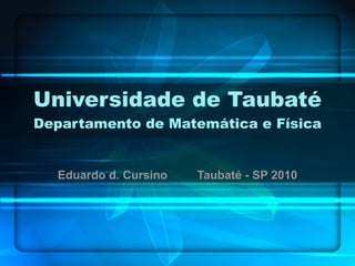 Universidade de Taubaté Departamento de Matemática e Física Eduardo d. Cursino  Taubaté - SP 2010 