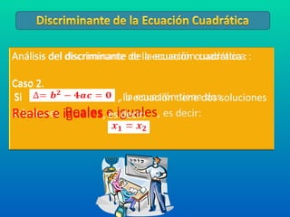Análisis del discriminante de la ecuación cuadrática : Caso 2. Si  , la ecuación tiene dos soluciones  Reales e iguales , es decir:  