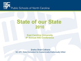State of our State   2010 East Carolina University 4 rd  Annual AIG Conference Sneha Shah-Coltrane NC DPI, State Consultant for Academically/Intellectually Gifted 