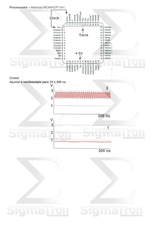 Processador – Motorola MC68HCP11A1;
Cristal
Ajustar o osciloscópio para 1V x 200 ns.
 