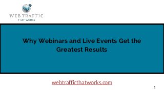 Why Webinars and Live Events Get the
Greatest Results
1
webtrafficthatworks.com
 