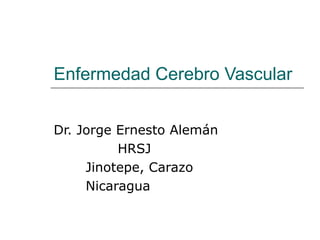 Enfermedad Cerebro Vascular Dr. Jorge Ernesto Alemán  HRSJ Jinotepe, Carazo Nicaragua 
