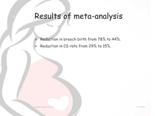 Results of meta-analysis
 Reduction in breech birth from 78% to 44%.
 Reduction in CS rate from 29% to 15%.
9/14/2020External Cephalic Version
6
 