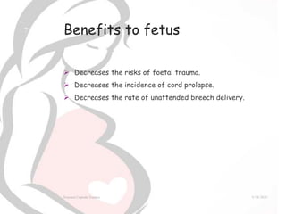 Benefits to fetus
 Decreases the risks of foetal trauma.
 Decreases the incidence of cord prolapse.
 Decreases the rate of unattended breech delivery.
9/14/2020External Cephalic Version
7
 