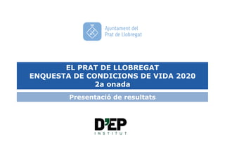 ECV DEL PRAT DE LLOBREGAT 2020
EL PRAT DE LLOBREGAT
ENQUESTA DE CONDICIONS DE VIDA 2020
2a onada
Presentació de resultats
 