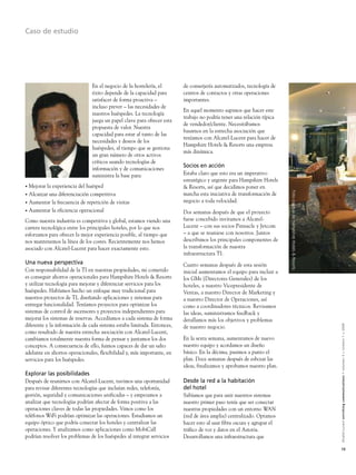 Caso de estudio




                                En el negocio de la hostelería, el       de conserjería automatizados, tecnología de
                                éxito depende de la capacidad para       centros de contactos y otras operaciones
                                satisfacer de forma proactiva –          importantes.
                                incluso prever – las necesidades de
                                                                         En aquel momento supimos que hacer este
                                nuestros huéspedes. La tecnología
                                                                         trabajo no podría tener una relación típica
                                juega un papel clave para ofrecer esta
                                                                         de vendedor/cliente. Necesitábamos
                                propuesta de valor. Nuestra
                                                                         basarnos en la estrecha asociación que
                                capacidad para estar al tanto de las
                                                                         teníamos con Alcatel-Lucent para hacer de
                                necesidades y deseos de los
                                                                         Hampshire Hotels & Resorts una empresa
                                huéspedes, al tiempo que se gestiona
                                                                         más dinámica.
                                un gran número de otros activos
                                críticos usando tecnologías de
                                                                         Socios en acción
                                información y de comunicaciones
                                suministra la base para:                 Estaba claro que esto era un imperativo
                                                                         estratégico y urgente para Hampshire Hotels
• Mejorar la experiencia del huésped                                     & Resorts, así que decidimos poner en




                                                                                                                        Foto cortesía de Hampshire Hotels & Resorts
• Alcanzar una diferenciación competitiva                                marcha esta iniciativa de transformación de
• Aumentar la frecuencia de repetición de visitas                        negocio a toda velocidad.
• Aumentar la eficiencia operacional                                     Dos semanas después de que el proyecto
Como nuestra industria es competitiva y global, estamos viendo una       fuese concebido invitamos a Alcatel-
carrera tecnológica entre los principales hoteles, por lo que nos        Lucent – con sus socios Pinnacle y Jetcom
esforzamos para ofrecer la mejor experiencia posible, al tiempo que      – a que se reuniese con nosotros. Juntos
nos mantenemos la línea de los costes. Recientemente nos hemos           describimos los principales componentes de
asociado con Alcatel-Lucent para hacer exactamente esto.                 la transformación de nuestra
                                                                         infraestructura TI.
Una nueva perspectiva                                                    Cuatro semanas después de esta sesión
Con responsabilidad de la TI en nuestras propiedades, mi cometido        inicial aumentamos el equipo para incluir a
es conseguir ahorros operacionales para Hampshire Hotels & Resorts       los GMs (Directores Generales) de los
y utilizar tecnología para mejorar y diferenciar servicios para los      hoteles, a nuestro Vicepresidente de
huéspedes. Habíamos hecho un enfoque muy tradicional para                Ventas, a nuestro Director de Marketing y
nuestros proyectos de TI, diseñando aplicaciones y sistemas para         a nuestro Director de Operaciones, así
entregar funcionalidad. Teníamos proyectos para optimizar los            como a coordinadores técnicos. Revisamos
sistemas de control de ascensores y proyectos independientes para        las ideas, suministramos feedback y
mejorar los sistemas de reservas. Accedíamos a cada sistema de forma     detallamos más los objetivos y problemas
diferente y la información de cada sistema estaba limitada. Entonces,


                                                                                                                                                                      Alcatel-Lucent enriching communications > volumen 3 > número 1 > 2009
                                                                         de nuestro negocio.
como resultado de nuestra estrecha asociación con Alcatel-Lucent,
cambiamos totalmente nuestra forma de pensar y juntamos los dos          En la sexta semana, aumentamos de nuevo
conceptos. A consecuencia de ello, fuimos capaces de dar un salto        nuestro equipo y acordamos un diseño
adelante en ahorros operacionales, flexibilidad y, más importante, en    básico. En la décima, pusimos a punto el
servicios para los huéspedes.                                            plan. Doce semanas después de esbozar las
                                                                         ideas, finalizamos y aprobamos nuestro plan.
Explorar las posibilidades
Después de reunirnos con Alcatel-Lucent, tuvimos una oportunidad         Desde la red a la habitación
para revisar diferentes tecnologías que incluían redes, telefonía,       del hotel
gestión, seguridad y comunicaciones unificadas – y empezamos a           Sabíamos que para unir nuestros sistemas
analizar que tecnologías podrían afectar de forma positiva a las         nuestro primer paso tenía que ser conectar
operaciones claves de todas las propiedades. Vimos como los              nuestras propiedades con un entorno WAN
teléfonos WiFi podrían optimizar las operaciones. Estudiamos un          (red de área amplia) centralizado. Optamos
equipo óptico que podría conectar los hoteles y centralizar las          hacer esto al usar fibra oscura y agrupar el
operaciones. Y analizamos como aplicaciones como MobiCall                tráfico de voz y datos en el Astoria.
podrían resolver los problemas de los huéspedes al integrar servicios    Desarrollamos una infraestructura que

                                                                                                                                                                      13
 