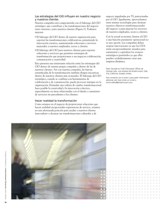 Las estrategias del CIO inﬂuyen en nuestro negocio                 negocio impulsadas por TI, patrocinadas
                                                                                                               y nuestros clientes                                                por el CIO. Igualmente, aprovechamos
                                                                                                               Nuestra compañía está comprometida con el liderazgo del CIO        estas mismas tecnologías para alcanzar
                                                                                                               estratégico que contribuye a las transformaciones del negocio      nuestros objetivos transformacionales
                                                                                                               tanto internas o para nuestros clientes (Figura 1). Podemos        del negocio y para mejorar los servicios
                                                                                                               mejorar:                                                           de nuestros empleados, socios y clientes.
                                                                                                               •   El liderazgo del CIO dentro de nuestra organización para       Con la actual economía, limitar al CIO
                                                                                                                   soportar las transformaciones colaborativas, permitiendo la    a una función puramente operacional no
                                                                                                                   innovación creativa, suministrando soluciones y servicios      es una opción. Las compañías deben
                                                                                                                   mejorados a nuestros empleados, socios y clientes              aceptar innovaciones ya que los CIOs
                                                                                                               •   El liderazgo del CIO para nuestros clientes para soportar      están excepcionalmente situados para
                                                                                                                   soluciones y servicios que permiten estrategias de             suministrar y capitalizar los avances
                                                                                                                   transformación que proporcionen a sus negocios colaboración,   estratégicos permitidos ya que ellos
                                                                                                                   comunicación y creatividad                                     pueden verdaderamente crear una
                                                                                                                                                                                  empresa dinámica.
                                                                                                               Esto presenta una interesante relación entre las estrategias del
                                                                                                               CIO dentro de nuestra propia compañía y dentro de las de
                                                                                                                                                                                  Dean Samuels es Chief Information Officer de
                                                                                                               nuestros clientes. Así con nuestra compañía, las fuerzas
                                                                                                                                                                                  Genesys Labs, una empresa de Alcatel-Lucent, Daly
                                                                                                               estratiﬁcadas de la transformación también dirigen iniciativas     City, California, Estados Unidos.
                                                                                                               dentro de nuestros clientes más avanzados. El liderazgo del CIO
                                                                                                                                                                                  Para contactar con el autor o para pedir información
                                                                                                               estratégico, cuando se combina con herramientas de                 adicional, por favor envíe un e-mail a
                                                                                                               colaboración y de comunicación, puede provocar sinergias en la     enrich.editor@alcatel-lucent.com.
                                                                                                               organización. Estimular una cultura de cambio transformacional
                                                                                                               hace posible la creatividad y la innovación colectiva,
                                                                                                               especialmente en áreas relacionadas con el diseño y suministro
                                                                                                               de servicios sin precedentes a los clientes.

                                                                                                               Hacer realidad la transformación
                                                                                                               Como estamos en el negocio de proporcionar soluciones que
                                                                                                               hacen realidad excepcionales experiencias de servicio, estamos
                                                                                                               en una afortunada posición para ayudar a nuestros clientes
                                                                                                               innovadores a alcanzar sus transformaciones culturales y de
A l c a t e l - L u c e n t e n r i c h i n g c o m m u n i c a t i o n s > l a e m p re s a d i n á m i c a




26
 