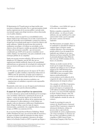 facilidad




El departamento de TI puede parecer un lugar insólito para                                        12,4 millones – casi el doble de lo que era
encontrar ecologistas motivados. Pero es aquí precisamente donde                                  en los cinco años anteriores.
muchas organizaciones de los sectores público y privado están
                                                                                                  Muchas compañías comprenden el valor
encontrando equipos para dirigir iniciativas críticas relacionadas
                                                                                                  del tele-trabajo – no sólo por el medio
con el cambio climático.
                                                                                                  ambiente, sino que también por los costes
No obstante, asumir un papel de eco-sostenibilidad acarrea                                        operacionales totales y por la capacidad
algunas implicaciones interesantes. Por un lado, el personal de TI                                para atraer y retener a los buenos
tendrá que desarrollar nuevas habilidades y perspectivas relativas                                empleados.
al papel que la tecnología puede jugar en avanzar los objetivos del
medio ambiente. Además de proporcionar altos niveles de                                           Sun Microsystems, por ejemplo, ofrece a
rendimiento tecnológico y de alinear sus actividades con los                                      los empleados la capacidad de trabajar en
objetivos claves del negocio, tendrán que aprender el lenguaje y                                  cualquier lugar y momento usando
la lógica del crecimiento sostenible – que será necesario                                         cualquier dispositivo. Esta estrategia les
considerando que el 60% de los ejecutivos mundiales ven el                                        permite reducir el uso de energía de los
cambio climático tan importante como para considerarlo en las                                     empleados que trabajan en sus casas y
estrategias globales de sus compañías.1                                                           disminuir sus bienes inmuebles. En 2007,
                                                                                                  la premiada plataforma Open Work de
Según una reciente encuesta realizada a 280 ejecutivos de TI                                      Sun evitó que 29.000 toneladas de CO2
dirigida por CIO Magazine, más del 54% dijo que sus                                               fuesen a la atmósfera.
organizaciones habían establecido objetivos de sostenibilidad
ambiental para sus operaciones de tecnología de la información 2                                  Además, un estudio reciente de Sun
tanto por motivos del negocio como por motivos sociales. De                                       mostró que la energía ahorrada por un
hecho:                                                                                            empleado que trabaja en casa 2,1 días por
                                                                                                  semana era de 5.400 kilowatios-hora
•   el 38% dijo que aplicando procesos de negocio de TI verde y                                   (kWh) al año (una casa media utiliza
    sostenibles se podría contribuir a importantes reducciones en                                 1.000 kWh al mes en energía). Otros
    OPEX (costes de operación), al tiempo que la empresa se                                       impactos medioambientales y
    convierte en más eﬁciente desde el punto de vista energético.                                 socioeconómicos son la reducción de la
•   el 38% informó que tales iniciativas ayudarían a sus                                          congestión de tráﬁco y menos stress en las
    organizaciones ser ciudadanos corporativos más responsables                                   infraestructuras de transporte urbano.4
    socialmente.
                                                                                                  Otro ejemplo es el de West Corporation,
Resumiendo, existe tanto un caso de negocio para la eﬁciencia                                     una compañía de subcontratación de
energética como otro para las relaciones públicas.                                                procesos de negocio con ganancias de


                                                                                                                                                      Alcatel-Lucent enriching communications > volumen 3 > número 1 > 2009
                                                                                                  2.100 millones de dólares (1.500 millones
El papel de TI para simpliﬁcar las operaciones                                                    de euros) y con más de 42.000 empleados
Las nuevas eﬁciencias operacionales facilitadas por la tecnología –                               en Norte América, Europa y Asia. Ha
como movilidad, colaboración y optimización de proceso de                                         creado una infraestructura que soporta a
negocio – tienen un enorme impacto en la reducción del                                            15.000 empleados virtuales de centro de
volumen total de dióxido de carbono de las organizaciones. La                                     contacto.
tele-conferencia, la videoconferencia y el tele-trabajo, por
                                                                                                  Usando la tecnología de centro de
ejemplo, todas son alternativas viables para el desplazamiento
                                                                                                  contacto de Alcatel-Lucent, el personal
diario al lugar de trabajo y para los viajes de negocio
                                                                                                  virtual de West Corporation comparte la
internacionales, y permitirán a las compañías reducir, al mismo
                                                                                                  información fácilmente, trabaja con
tiempo, su OPEX y sus emisiones de CO2.
                                                                                                  procesos claros y aprovecha las
En un reciente blog del Harvard Business Publishing,3 Mindy                                       oportunidades de ventas complementarias
Lubber, Presidenta de Ceres, una asociación líder de inversores y                                 y de ventas ascendentes. Lo hicieron tan
de grupos ecologistas, habló de estrategias de trabajo abierto.                                   bien que Frost and Sullivan nombró a la
Indicó que el número de empleados corporativos de trabajo                                         compañía su 2008 Contact Center
abierto en los Estados Unidos en 2007 se esperaba que llegase a                                   Outsourcing Company of the Year. Sus

                                                                                                                                                      29
1 ©2008, How Companies Think about Climate Change: A McKinsey Global Survey, McKinsey & Company   4 http://www.sun.com/aboutsun/openwork/planet.jsp
2 http://www.cio.com/article/196450/The_Greening_of_IT?contentId=196450&slug=&
3 http://blogs.harvardbusiness.org/leadinggreen/2008/08/telecommutings-small-carbon-fo.html
 