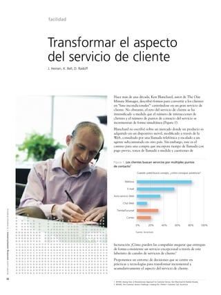 facilidad




                                                                                                               Transformar el aspecto
                                                                                                               del servicio de cliente
                                                                                                               J. Heinen, K. Bell, D. Radoff




                                                                                                                                               Hace más de una década, Ken Blanchard, autor de The One
                                                                                                                                               Minute Manager, describió formas para convertir a los clientes
                                                                                                                                               en “fans incondicionales”1 centrándose en un gran servicio de
                                                                                                                                               cliente. No obstante, el reto del servicio de cliente se ha
                                                                                                                                               intensiﬁcado a medida que el número de interacciones de
                                                                                                                                               clientes y el número de puntos de contacto del servicio se
                                                                                                                                               incrementan de forma simultánea (Figura 1).
                                                                                                                                               Blanchard no escribió sobre un mercado donde un producto es
                                                                                                                                               adquirido en un dispositivo móvil, modiﬁcado a través de la
                                                                                                                                               Web, consultado por una llamada telefónica y escalado a un
                                                                                                                                               agente subcontratado en otro país. Sin embargo, este es el
                                                                                                                                               camino para una compra que incorpora tiempo de llamada con
                                                                                                                                               pago previo, tonos de llamada a medida y cuestiones de


                                                                                                                                               Figura 1: Los clientes buscan servicios por múltiples puntos
                                                                                                                                               de contacto2

                                                                                                                                                                         Cuando usted busca consejo, ¿cómo consigue asistencia?


                                                                                                                                                           Teléfono

                                                                                                                                                              E-mail

                                                                                                                                               Auto-servicio Web

                                                                                                                                                         Chat Web
A l c a t e l - L u c e n t e n r i c h i n g c o m m u n i c a t i o n s > l a e m p re s a d i n á m i c a




                                                                                                                                                  Tienda/Sucursal

                                                                                                                                                             Correo

                                                                                                                                                                        0%             20%            40%             60%            80%            100%

                                                                                                                                                                        Fuente: Accenture




                                                                                                                                               facturación ¿Cómo pueden las compañías asegurar que entregan
                                                                                                                                               de forma consistente un servicio excepcional a través de este
                                                                                                                                               laberinto de canales de servicios de cliente?
                                                                                                                                               Proponemos un entorno de decisiones que se centre en
                                                                                                                                               prácticas y tecnologías para transformar incremental y
                                                                                                                                               acumulativamente el aspecto del servicio de cliente.

32
                                                                                                                                               1 ©1993, Raving Fans: A Revolutionary Approach to Customer Service, Ken Blanchard & Sheldon Bowles
                                                                                                                                               2 ©2006, The Customer Service Challenge: Creating the “Perfect” Customer Call, Accenture
 