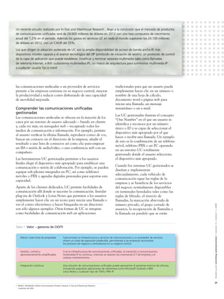 Un reciente estudio realizado por In-Stat and Wainhouse Research , llegó a la conclusión que el mercado de productos
de comunicaciones uniﬁcadas será de 24.600 millones de dólares en 2012 con una tasa compuesta de crecimiento
anual del 7,2% en el periodo. Además los gastos en servicios UC en todo el mundo superarán los 24.100 millones
de dólares en 2012, con un CAGR del 25%.

Los que dirigen la adopción acelerada de UC son la amplia disponibilidad de acceso de banda ancha IP, más
dispositivos móviles capaces y el avance tecnológico del SIP (protocolo de iniciación de sesión), un protocolo de control
de la capa de aplicación que puede establecer, modiﬁcar y terminar sesiones multimedia tales como llamadas
de telefonía Internet, e IMS (subsistema multimedios IP), un marco de arquitectura para suministrar multimedia IP
a cualquier usuario ﬁjo o móvil.




las comunicaciones uniﬁcadas a un proveedor de servicios                                           tradicionales para que un usuario pueda
permite a las empresas centrarse en su negocio central, mejorar                                    simplemente hacer clic en un número o
la productividad y reducir costes disfrutando de una capacidad                                     nombre de una hoja de cálculo,
de movilidad mejorada.                                                                             documento word o página web para
                                                                                                   iniciar una llamada, un mensaje
Comprender las comunicaciones uniﬁcadas                                                            instantáneo o un e-mail.
gestionadas
                                                                                                   Las UC gestionadas ilustran el concepto
Las comunicaciones uniﬁcadas se ofrecen en la mayoría de los
                                                                                                   “One Number” en el que un usuario se
casos por un entorno de usuario adecuado – basado en cliente
                                                                                                   identiﬁca y reconoce por un número
y, cada vez más, en navegador web – recogiendo todos los
                                                                                                   único o ID y es capaz de seleccionar el
medios de comunicación e información. Por ejemplo, permite
                                                                                                   dispositivo más apropiado por el que
al usuario veriﬁcar la última llamada, reproducir correo de voz,
                                                                                                   hacer o recibir una llamada. Un ejemplo
buscar un contacto en el directorio de la empresa, añadir el
                                                                                                   de esto es la combinación de un teléfono
resultado a una lista de contactos así como clic-para-empezar
                                                                                                   móvil, teléfono PBX o un PC operando
un IM o sesión de audio/vídeo, o una conferencia web con un
                                                                                                   en un entorno UC totalmente
compañero.
                                                                                                   gestionado donde el usuario selecciona
Las herramientas UC gestionadas permiten a los usuarios                                            el dispositivo más apropiado.
ﬁnales elegir el dispositivo más apropiado para establecer una
                                                                                                   Cuando los sistemas UC gestionados se
comunicación o sesión de colaboración. Por ejemplo, se pueden
                                                                                                   diseñan e implementan
equipar soft-phones integrados en PC, así como teléfonos
                                                                                                   adecuadamente, cada vehículo de
móviles o PBX y agendas digitales personales para soportar esta
                                                                                                   comunicación sigue las reglas de la
capacidad.
                                                                                                   empresa y se beneficia de los servicios
Aparte de los clientes dedicados, UC permite facilidades de                                        del negocio normalmente disponibles
comunicación allí donde se necesite la comunicación. Instalar                                      en terminales heredados tales como las
plug-ins de Outlook y Lotus Notes que permiten a los usuarios                                      reglas de filtrado, el reenvío de
simplemente hacer clic en un icono para iniciar una llamada o                                      llamadas, la marcación abreviada de
ver el correo electrónico y hacer búsquedas en un directorio                                       número privado, el grupo cerrado de


                                                                                                                                                    Alcatel-Lucent enriching communications > volumen 3 > número 1 > 2009
son sólo algunos ejemplos. Otras formas de UC se integran                                          usuarios, la recuperación de llamadas y
como facilidades de comunicación web en aplicaciones                                               la llamada en paralelo que se están


Tabla 1: Valor – gestores de CIO/TI


     Menor coste total de propiedad                  Subcontratar la infraestructura y servicios de comunicaciones a un proveedor de servicios
                                                     ofrece un coste de operación predecible, permitiendo a las empresas racionalizar
                                                     los procesos de negocio y centralizarse en su negocio central.


     Gestión, control y                              Con la infraestructura de comunicaciones unificadas, la transición a comunicaciones
     aprovisionamiento simplificados                 multimedia IP es continua, mientras se reducen las inversiones ICT de empresa y el
                                                     costoso mantenimiento.


     Integración continua                            Una solución de comunicaciones unificadas puede aprovechar el existente entorno de oficinas,
                                                     incluyendo populares aplicaciones de sobremesa como Microsoft Outlook o IBM
                                                     Lotus Notes y cualquier tipo de TDM y PBX IP.



                                                                                                                                                    37
1 ©2007, Worldwide Uniﬁed Communications Product Forecast, In-Stat and Wainhouse Research,
  noviembre de 2007
 