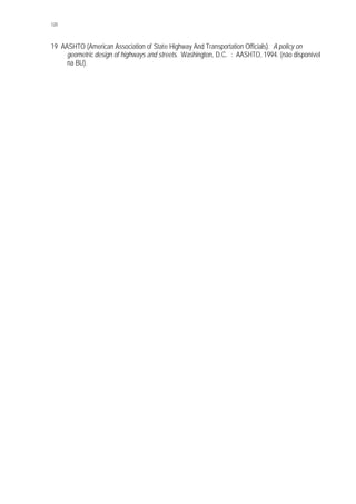 120
19 AASHTO (American Association of State Highway And Transportation Officials). A policy on
geometric design of highways and streets. Washington, D.C. : AASHTO, 1994. (não disponível
na BU).
 
