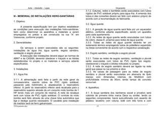Avila – Librelotto – Lopes                                                      Orçamento                      55
                                                                    3.1.2. Colunas, redes e barriletes serão executados com tubos
                                                                    rígidos de PVC soldável próprio para água fria. A emenda dos
III - MEMORIAL DE INSTALAÇÕES HIDRO-SANITÁRIAS                      tubos e das conexões deverá ser feito com adesivo próprio de
                                                                    acordo com a recomendação do fabricante.
1. Objetivo:
                                                                    3.2. Água quente:
      A presente especificação tem por objetivo estabelecer
as condições para execução das instalações hidro-sanitárias,        3.2.1. A geração de água quente será feita por um aquecedor
bem como determinar os aparelhos e materiais a serem                elétrico, conforme adiante especificado, sendo um aparelho
empregados no prédio a ser construído na rua “A” em                 para cada apartamento.
Vassouras, conforme projeto.                                        3.2.2. As redes de água quente serão executadas com tubos
                                                                    de cobre, classe E, próprios para redes de água quente.
2. Generalidades:                                                   3.3.3. Todas as redes de água quente deverão ter um
                                                                    isolamento térmico empregando tubos de polietileno expandido
       Os serviços a serem executados são os seguintes:             na bitola conveniente de acordo com a respectiva canalização.
instalações de água fria, água quente, esgoto sanitário,
ventilação e esgoto pluvial.                                        3.3. Esgoto sanitário, ventilação e esgoto pluvial:
       A execução das instalações deverá seguir as normas da
ABNT e da CASAN, devendo obedecer o traçado e as bitolas            3.3.1. Todas as redes de esgoto sanitário, ventilação e pluvial
estabelecidas no projeto e os materiais e serviços adiante          serão executadas com tubos de PVC rígido tipo esgoto,
especificados.                                                      obedecendo o traçado e bitolas indicadas no projeto.
                                                                    3.3.2. A rede de esgoto sanitário deverá ser ligada na rede
3. Instalações:                                                     geral que passa na rua próximo a obra.
                                                                    3.3.3. As caixas de passagem para as redes de esgoto
3.1. Água fria:                                                     sanitário e pluvial serão executadas em alvenaria de tijolo
                                                                    maciço com dimensões internas de 60x60cm com
3.1.1. A alimentação será feita a partir da rede geral da           profundidade mínima de 50cm, tendo tampa de concreto
concessionária, usando tubos de PVC rígido soldável,                removível.
passando pelo hidrômetro e, abastecendo o reservatório
inferior. A partir do reservatório inferior será recalcada para o   4. Aparelhos:
reservatório superior através de um conjunto moto bomba de 1
HP tendo mais um conjunto de reserva. A rede de recalque            4.1. A louça sanitária dos banheiros social e privativo será
será com tubos de PVC rígido soldável. O controle do moto           colorida de primeira linha marca Deca ou similar, tendo os
bomba será feito através de uma chave bóia automática que           seguintes componentes: bacia auto-sifonada com assento de
liga e desliga quando necessário. O cavalete para instalação        plástico; lavatório com coluna; bidê com três furos e com
de medidor será de ferro galvanizado.
55Orçamento.doc                                                                55
 