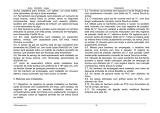 Avila – Librelotto – Lopes                                                  Orçamento                       56
ducha; papeleira para embutir, um cabide, um porta toalha;        5.2. Torneiras: as torneiras dos tanques e as de limpeza serão
uma saboneteira de alça e duas arandelas.                         com acabamento cromado, com bitola de ¾”, marca Docol ou
4.2. No banheiro da empregada, será colocado um conjunto de       similar.
louça branca, marca Deca ou similar, tendo os seguintes           5.3. O misturador para pia de cozinha será de ¾”, com bica
componentes: bacia auto-sifonada com assento plástico;            longa, acabamento cromado, marca Docol ou similar.
lavatório sem coluna; papeleira de embutir; um cabide de louça    5.4. Metais para os banheiros privativo e social: no lavatório
e uma saboneteira de alça.                                        será colocado um misturador com dois registros de pressão,
4.3. Nos banheiros social e privativo será colocado um armário    bitola de ½”, bica com aerador e válvula metálica cromada. No
embutido na parede, com três portas, construído em fiberglass,    bidê será colocado um conjunto misturador com três registros
com dimensões 33x50x10 cm.                                        de pressão, bitola de ½”, válvula e ducha. Os registros para o
4.4. Em cada apartamento será instalado um aquecedor              chuveiro serão de pressão, bitola de ¾”. Todos os metais serão
elétrico, vertical, com capacidade para 100 litros, marca         da mesma linha e terão acabamento cromado, da marca Docol,
Cúmulus ou similar.                                               ou similar. O chuveiro será com braço e ducha articulado com
4.5. O tampo da pia da cozinha será de aço inoxidável com         acabamento cromado.
dimensões de 220x60 cm, com duas cubas 50x40x20 cm. Este          5.5. Metais para banheiro da empregada: o lavatório terá
tampo será apoiado sobre um balcão de madeira revestido de        apenas uma torneira com bica e aerador. O registro do
fórmica, que também deve ser fornecido pela empreiteira.          chuveiro será de pressão, diâmetro de ½” com canopla. Estes
4.6. Na área de serviço de cada apartamento será instalado um     metais terão acabamento cromado da marca Docol ou similar.
tanque de louça branca, com dimensões aproximadas de              5.6. Válvulas de descarga: nos vasos sanitários dos banheiros
50x50x40 cm.                                                      privativo e social, serão colocados válvulas de descarga de
4.7. Junto ao reservatório inferior serão instalados dois         bronze com diâmetro de ½”, com registro interno, com canopla
conjuntos de moto bomba com potência de 1 HP cada um, com         cromada lisa, marca Docol ou similar.
as devidas chaves de proteção previstas no projeto.               5.7. No banheiro da empregada será instalada uma caixa de
4.8. No banheiro de empregada, será instalado um chuveiro         descarga embutida da marca Brasilite ou similar.
elétrico, marca Lorenzeti, tipo maxi ducha, ou similar.           5.8. As caixas de gordura serão de PVC com diâmetro de
                                                                  25cm.
5. Materiais para instalações:                                    5.9. As caixas sifonadas com grilhas serão de PVC, com
                                                                  diâmetro de 15cm.
5.1. Registros: os registros de gaveta instalados no barrilete,   5.10. Os ralos do banheiro serão de PVC com dimensões de
serão de bronze com acabamento em bruto, sem canopla. Os          10x10 cm tipo ralo seco.
registros de gaveta ou pressão instalados dentro dos              5.11. Os mangotes de ligação serão metálicos flexíveis
compartimentos serão de bronze com acabamento cromado e           próprios para este fim.
com canopla, todos os registros deverão ser da marca Docol
ou similar.


56Orçamento.doc                                                             56
 