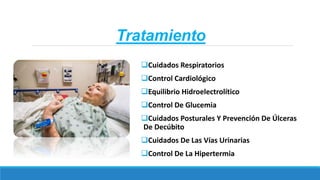 Tratamiento
Cuidados Respiratorios
Control Cardiológico
Equilibrio Hidroelectrolítico
Control De Glucemia
Cuidados Posturales Y Prevención De Úlceras
De Decúbito
Cuidados De Las Vías Urinarias
Control De La Hipertermia
 