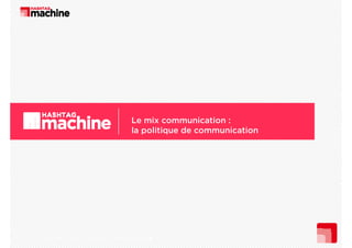Le mix communication :
la politique de communication

Hashtag Machine I cours 4 ECV I 1er semestre 2013

 