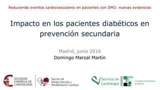Madrid, junio 2016
Domingo Marzal Martín
Impacto en los pacientes diabéticos en
prevención secundaria
Reduciendo eventos cardiovasculares en pacientes con DM2: nuevas evidencias
 
