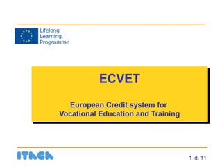 ECVET
ECVET
European Credit system for
European Credit system for
Vocational Education and Training
Vocational Education and Training

1 di 11

 