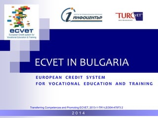 ECVET IN BULGARIA
EUROPEAN CREDI T SYSTEM
FOR VOCATI ONAL EDUCATI ON AND TRAI NI NG
2 0 1 4
Transferring Competences and Promoting ECVET, 2013-1-TR1-LEO04-47973 2
 
