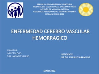 REPUBLICA BOLIVARIANA DE VENEZUELA
HOSPITAL DEL SEGURO SOCIAL CARABAÑO TOSTA
DIVISIÓN DE MEDICINA INTERNA
RESIDENCIA ASISTENCIAL DE MEDICINA INTERNA
MARACAY MAYO 2022
MONITOR:
INFECTOLOGO
DRA. NAYARIT VALERO
RESIDENTE:
RA DR. CHARLIE JARAMILLO
MAYO 2022
 