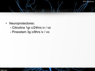 ECV Isquemica




• Neuroprotectores:
  - Citicolina 1gr c/24hrs iv / vo
  - Piracetam 3g c/8hrs iv / vo
 
