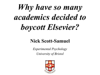 Why have so many
academics decided to
  boycott Elsevier?
    Nick Scott-Samuel
     Experimental Psychology
       University of Bristol
 