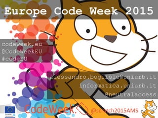 @scratch2015AMS
codeweek.eu
@CodeWeekEU
#codeEU
Europe Code Week 2015
alessandro.bogliolo@uniurb.it
informatica.uniurb.it
@neutralaccess
 
